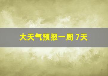 大天气预报一周 7天